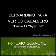BERNARDINO PARA VER LO CABALLERO - Desde El Ybytyruz - Por CAIO SCAVONE - Martes, 19 de Diciembre de 2017